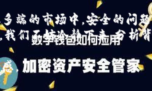冷钱包闪退的问题可能涉及到多方面的原因，包括软件本身的bug、手机存储问题或与设备不兼容等。为了帮助你理解这个问题，我会从以下几个方面进行详细介绍。

一、什么是冷钱包？
冷钱包是一种加密货币的存储方式，通常不连接互联网，因此相对较为安全。它主要用于长时间保存个人的数字资产，避免黑客攻击或其他网络安全性问题。冷钱包的类型有硬件钱包、纸钱包等。

二、出现闪退现象的常见原因
冷钱包闪退的现象并不是罕见的情况，以下是一些可能的原因：
ul
    listrong软件问题：/strong一些冷钱包应用可能存在bug，需要及时更新到最新版本。如果你使用的是某个特定品牌的硬件钱包，检查官方是否已发布新的固件更新。/li
    listrong存储空间不足：/strong如果你的手机或设备存储空间不足，可能会导致应用闪退。确保设备有足够的存储空间，定期清理不必要的文件。/li
    listrong设备不兼容：/strong某些冷钱包应用可能与特定型号的手机或系统版本不兼容，尝试在不同的设备上运行以判断是否为设备问题。/li
    listrong网络问题：/strong虽然冷钱包不需要常常联网，但在使用过程中，网络不稳定也可能导致应用闪退。/li
/ul

三、如何解决冷钱包闪退的问题？
遇到冷钱包闪退的情况，可以尝试以下解决办法：
ul
    listrong更新软件：/strong检查冷钱包应用是否有更新版本，如果有，及时更新，这样可以修复已知的bug。/li
    listrong释放存储空间：/strong清理设备的存储，删除不必要的应用或文件，确保手机有足够的运转空间。/li
    listrong重新安装应用：/strong如果问题依旧存在，可以尝试卸载后重新安装冷钱包软件，许多应用在重新安装后可以解决闪退的问题。/li
    listrong联系客户支持：/strong如果以上方法都无法解决问题，建议联系冷钱包的官方客服，提供详细的错误信息以获取专业的帮助。/li
/ul

四、个人经历与感受
说到冷钱包，我想分享我自己的经历。我第一次接触冷钱包是在几年前，正是因为对数字资产的好奇与追逐，才踏上了这条不归路。当时我兴奋地买了一款硬件钱包，想着将我的那些比特币安全地存放在里面。然而，当时的我对设备的操作并不熟悉，曾经也遇到过不少问题，其中包括闪退。
那时候我一直在想，钱包怎么会闪退呢？毕竟这不是一款游戏，使用间接的链路不断产生网络数据。我记得那次闪退让我悬着心，在网络查找了许多资料之后，我才明白原来是我当时没有更新软件。那时的我对于这些技术性的问题可以说是一知半解，但凭借自己的探索，我逐渐理解了这些设备和应用背后的原理。

五、文化关联性与情感归属
我们都知道，加密货币的世界有其独特的文化背景和金融语境。它不仅改变了人们的财富观念，也影响了我们对金融安全的理解。在这个快速发展且变化多端的市场中，安全的问题成为了每一个参与者无法回避的课题。我时常反思自己在这条路上的努力，就像是每一个投资者都一样，寻求一种既安全又让人安心的方式去管理财富。
对于冷钱包的使用，或许我们应该更以开放的心态去理解和接纳。在这个数字生态中，技术的洞察力和反应能力非常重要。所以，当遭遇问题，比如闪退时，我们不妨冷静下来，分析背后的原因，从中获取经验和教训。每一次的闪退，都是对我们的反思，都是我们成长的一部分。

综上所述，冷钱包闪退的问题是一个不容忽视的课题，希望大家在使用过程中多加注意，必要时及时寻求帮助，共同维护我们在这个数字货币时代的安全感。