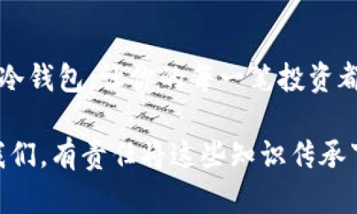 在数字货币的世界里，冷钱包作为一种安全存储 digitais（数字货币）选项，仍然被许多用户广泛使用。如果你在寻找安全存储比特币、以太坊或其他加密货币的方式，冷钱包无疑是一个备受推荐的选项。

冷钱包的概念与种类
冷钱包，顾名思义，是指一种不连接互联网的加密货币存储方法。这种钱包的主要目的是为了保证数字货币资产的安全，避免被黑客攻击或病毒侵入。通常，冷钱包有几种常见的形式，包括硬件钱包、纸钱包以及离线计算机等。

硬件钱包的时代
我记得第一次接触到硬件钱包时，是听说 Ledger 这个品牌。它体积小巧，便于携带，并且提供高水平的安全保护。使用硬件钱包的过程没有我想象的那么复杂，反而让我感到备受呵护。这种安全感在我逐渐加深对数字货币了解的过程中，显得尤为重要。对于初学者来说，选择硬件钱包往往是一个非常实用的决策。

纸钱包的魅力
除了硬件钱包，纸钱包也是一种古老而简单的冷钱包解决方案。它的制作方法其实很简单，只需要生成一个私钥和公钥，然后将它们打印出来。虽然看似简单，但安全性相当高。想想我小时候偷偷地把重要的东西藏在一个不起眼的地方，这种简单又有效的方式让我倍感亲切。

冷钱包的使用场景
冷钱包的实用性可以体现在多个方面。比如说，如果你打算长期持有一定数量的比特币，那么冷钱包绝对是你的首选。不同于热钱包，冷钱包将资产隔离在不联网的环境中，黑客几乎无法觊觎。

选择冷钱包的理由
对我而言，选择冷钱包的理由从来不是单一的。安全性当然是最重要的，但方便性、易用性也同样不可忽视。我想起了我第一次用冷钱包时，手足无措但内心充满期待的感觉。从那以后，我逐渐适应，学会了如何管理自己的资产，也对未来的投资有了更清晰的规划。

冷钱包的维护与管理
正如许多事情一样，冷钱包的使用也需要一定的技巧和维护。一旦你选择了某种冷钱包，了解如何妥善管理它就显得尤为重要。比如，如何备份钱包、如何恢复资产、如何防止纸钱包受潮等问题都需要提前考虑。

未来的冷钱包
随着科技的发展，冷钱包也在不断地进化。硬件钱包的使用体验已经在逐步，未来也许会有更多功能强大的冷钱包出现，甚至可能融合生物识别等安全技术。对于那些依然在使用传统方式存储 digitalen资产的人而言，冷钱包不仅代表了一种存储方式，更是一种安全的生活态度。

总结
无论你是刚刚接触数字货币的新人，还是已经经历了多次投资的老手，冷钱包始终是数字货币安全存储的重要选择。希望你能找到适合自己的冷钱包，让你的每一笔投资都能安全无忧。

总之，冷钱包不仅是一种存储工具，它也承载着我们对安全的追求和对未来的希望。我们这一代人正在经历着数字货币的浪潮，作为参与者的我们，有责任将这些知识传承下去，让更多的人意识到冷钱包的重要性。