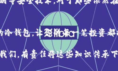 在数字货币的世界里，冷钱包作为一种安全存储 digitais（数字货币）选项，仍然被许多用户广泛使用。如果你在寻找安全存储比特币、以太坊或其他加密货币的方式，冷钱包无疑是一个备受推荐的选项。

冷钱包的概念与种类
冷钱包，顾名思义，是指一种不连接互联网的加密货币存储方法。这种钱包的主要目的是为了保证数字货币资产的安全，避免被黑客攻击或病毒侵入。通常，冷钱包有几种常见的形式，包括硬件钱包、纸钱包以及离线计算机等。

硬件钱包的时代
我记得第一次接触到硬件钱包时，是听说 Ledger 这个品牌。它体积小巧，便于携带，并且提供高水平的安全保护。使用硬件钱包的过程没有我想象的那么复杂，反而让我感到备受呵护。这种安全感在我逐渐加深对数字货币了解的过程中，显得尤为重要。对于初学者来说，选择硬件钱包往往是一个非常实用的决策。

纸钱包的魅力
除了硬件钱包，纸钱包也是一种古老而简单的冷钱包解决方案。它的制作方法其实很简单，只需要生成一个私钥和公钥，然后将它们打印出来。虽然看似简单，但安全性相当高。想想我小时候偷偷地把重要的东西藏在一个不起眼的地方，这种简单又有效的方式让我倍感亲切。

冷钱包的使用场景
冷钱包的实用性可以体现在多个方面。比如说，如果你打算长期持有一定数量的比特币，那么冷钱包绝对是你的首选。不同于热钱包，冷钱包将资产隔离在不联网的环境中，黑客几乎无法觊觎。

选择冷钱包的理由
对我而言，选择冷钱包的理由从来不是单一的。安全性当然是最重要的，但方便性、易用性也同样不可忽视。我想起了我第一次用冷钱包时，手足无措但内心充满期待的感觉。从那以后，我逐渐适应，学会了如何管理自己的资产，也对未来的投资有了更清晰的规划。

冷钱包的维护与管理
正如许多事情一样，冷钱包的使用也需要一定的技巧和维护。一旦你选择了某种冷钱包，了解如何妥善管理它就显得尤为重要。比如，如何备份钱包、如何恢复资产、如何防止纸钱包受潮等问题都需要提前考虑。

未来的冷钱包
随着科技的发展，冷钱包也在不断地进化。硬件钱包的使用体验已经在逐步，未来也许会有更多功能强大的冷钱包出现，甚至可能融合生物识别等安全技术。对于那些依然在使用传统方式存储 digitalen资产的人而言，冷钱包不仅代表了一种存储方式，更是一种安全的生活态度。

总结
无论你是刚刚接触数字货币的新人，还是已经经历了多次投资的老手，冷钱包始终是数字货币安全存储的重要选择。希望你能找到适合自己的冷钱包，让你的每一笔投资都能安全无忧。

总之，冷钱包不仅是一种存储工具，它也承载着我们对安全的追求和对未来的希望。我们这一代人正在经历着数字货币的浪潮，作为参与者的我们，有责任将这些知识传承下去，让更多的人意识到冷钱包的重要性。