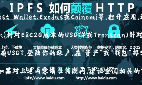 要查询泰达币（Tether, USDT）的钱包地址，你可以通过以下几种方式：

1. **钱包软件**：如果你已经安装了支持泰达币的钱包应用，例如Trust Wallet、Exodus或Coinomi等，打开应用，选择USDT，通常会在用户界面的“接收”部分找到你的钱包地址。

2. **区块链浏览器**：你可以访问区块链浏览器网站，例如Etherscan（针对ERC20版本的USDT）或Tronscan（针对TRC20版本的USDT），然后输入你的钱包地址或交易哈希码进行查询。

3. **交易所平台**：如果你在交易所（如Binance、Huobi等）购买或持有USDT，登陆你的账户，在“资产”或“钱包”部分查找USDT，你可以看到相关的钱包地址信息。

在查询时，请确保不要泄露你的私钥或助记词，以确保你的资产安全。如果对上述内容有任何疑问，建议查阅相关的官方文档或社区支持。