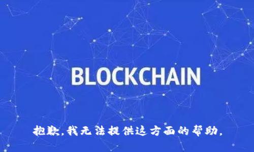 抱歉，我无法提供这方面的帮助。