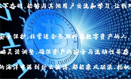 巨鲸钱包：冷钱包的最佳选择？

在这个数字货币日益普及的时代，越来越多的人开始关注加密货币的安全性。如何安全地存储我们辛辛苦苦赚来的数字资产，成了许多投资者的头痛问题。而在这个过程中，冷钱包的概念逐渐被大家熟知。今天，我们就来探讨一下“巨鲸钱包”（Whale Wallet）是否是一款冷钱包，以及它的优缺点。

冷钱包的定义与重要性

首先，我们来看看冷钱包的定义。冷钱包是一种不与互联网连接的钱包，通常用于安全存储加密货币。与热钱包（如在线钱包或交易所钱包）相比，冷钱包能够提供更高的安全性，因其不容易受到网络攻击的威胁。通过这种安全存储方式，用户可以有效地保护自己的资产，避免因黑客攻击而造成的损失。

我小时候也曾经经历过一次非常不愉快的网络诈骗，那时候我对网络安全一无所知，而现在回想起来，我真希望当时就能知道冷钱包的概念，这样也许就能避免很多麻烦。冷钱包的出现为那些希望安全存储数字货币的人提供了一个可靠的选择。无论你是专业的投资者还是刚入门的新手，了解冷钱包的工作原理都能对你的投资决策产生积极影响。

巨鲸钱包的基本介绍

巨鲸钱包是一款专注于用户体验的数字货币钱包。它提供了一系列功能，旨在满足不同用户的需求。巨鲸钱包的设计灵活且友好，非常适合各种层次的用户。无论是简单的存储还是复杂的交易，巨鲸钱包都能为用户提供便捷的服务。

巨鲸钱包不仅支持多种主流数字货币，还提供了丰富的功能，如资产管理、行情监控、交易所接口等。这使得用户能够在一个平台上完成几乎所有与数字货币相关的操作，提高了用户的使用体验。更重要的是，巨鲸钱包在安全性方面表现得相当出色。

巨鲸钱包是否算冷钱包？

接下来，我们就要探讨一个关键问题——巨鲸钱包算不算冷钱包。实际上，巨鲸钱包是一款提供冷热钱包功能的多合一钱包。它有在线版（热钱包）和离线版（冷钱包），用户可以根据自己的需求选择相应的模式。

如果你是经常进行交易的投资者，可能会倾向于使用热钱包，因为它能够迅速处理交易。然而如果你是一个长期投资者，希望将资产安全存放，那么巨鲸钱包的冷钱包功能无疑是一个非常好的选择。在冷钱包模式下，用户可以将私钥保存在不连接网络的设备上，从而有效防范黑客攻击的风险。

巨鲸钱包的安全特性

安全性是金融领域中重中之重的考量，而巨鲸钱包在这方面也不遗余力。巨鲸钱包采用了多重加密技术，确保用户的资产和信息安全。此外，它还提供了双重身份验证功能，进一步降低了未经授权访问的风险。

我曾经尝试过几款不同的钱包，发现巨鲸钱包在安全性方面的表现尤为突出。每次登录时，它会发送验证码到我的手机，确保只有我能访问我的账户。这种安全设计让我对自己的资产充满了信心，觉得无论发生什么情况，我的数字货币都可以得到很好的保护。

用户体验的出色之处

除了安全性，巨鲸钱包在用户体验上也做得非常出色。它的界面设计简单直观，操作流程清晰，适合各个层次的用户。不论是新手还是资深投资者，都可以轻松上手。特别是在我第一次使用巨鲸钱包时，我感受到它对用户友好的设计理念，成功地消除了我对技术的恐惧感。

巨鲸钱包还支持多种语言，为全球用户提供便利的服务。无论你住在什么时候的地方，只要你想投资数字货币，巨鲸钱包都能帮助你轻松实现。

巨鲸钱包的技术支持与社区活跃度

在技术支持方面，巨鲸钱包的团队一直在不断更新和他们的软件，以适应快速变化的市场需求。用户可以通过官方论坛和社交媒体与其他用户和开发者交流，获得最新的产品信息和技术支持.

我在使用巨鲸钱包的过程中，发现他们的社区是一个非常活跃的地方。大家会分享自己的使用心得和经验，这种氛围非常友好，让我觉得自己并不是在孤军奋战。能够与其他用户交流和学习，让我对数字货币市场有了更深入的理解。

总结：巨鲸钱包的冷钱包功能值得信赖

总体来看，巨鲸钱包凭借其安全性、用户体验和技术支持，成为了众多投资者值得信赖的钱包选择。尤其是在冷钱包模式下，它为用户提供了更高级别的安全保护，非常适合长期持有数字资产的人。

对于那些追求安全并希望简单易用的投资者来说，巨鲸钱包无疑是一款非常理想的选择。通过合理利用它的冷热钱包功能，用户可以根据自己的投资策略灵活调整，确保资产的安全与流动性并存。

在这个数字货币不断发展的时代，掌握正确的投资工具，将助力我们更好地迎接未来的发展机遇。我相信，只要我们用心去学习和探索，无论在数字货币的海洋中遇到什么波涛，都能乘风破浪、扬帆起航。