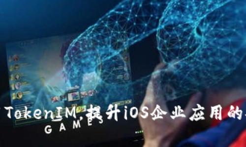 如何充分利用TokenIM，提升iOS企业应用的安全性和效率