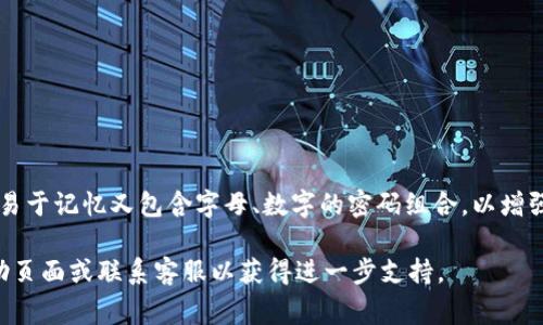 Tokenim 交易密码通常为6位数。在设置交易密码时，请确保选择一个既易于记忆又包含字母、数字的密码组合，以增强安全性。同时，避免使用容易被猜到的个人信息，如生日或简单的数字串。

如果您在使用 Tokenim 的过程中有其他问题，建议查看平台的官方帮助页面或联系客服以获得进一步支持。