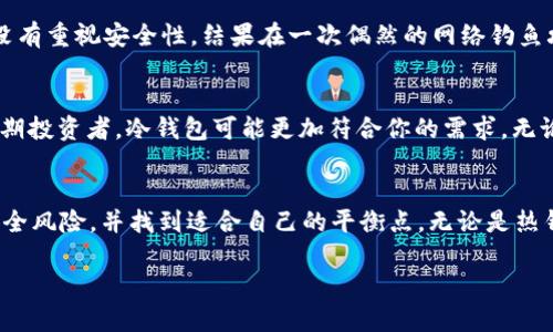 “Trust Wallet”是一款流行的加密货币钱包，它被称为热钱包（Hot Wallet），而不是冷钱包（Cold Wallet）。在讨论 Trust Wallet 及其性质之前，我们需要首先了解热钱包和冷钱包的区别。

热钱包与冷钱包的定义
热钱包是指那些与互联网连接的数字资产存储方式。它们通常使用方便，适合频繁交易，因为用户可以随时随地快速访问和管理他们的加密资产。例子包括托管交易所的钱包、移动应用和桌面钱包等。虽然热钱包提供了便捷性，但它们也面临着网络攻击和安全漏洞的风险。

冷钱包则是与互联网隔离的存储解决方案，通常用于长期保存加密货币。冷钱包可以是硬件钱包（如 Ledger 或 Trezor）或纸质钱包等，安全性更高，因为它们不易受到线上攻击的影响。通常情况下，冷钱包不适合频繁交易，但它们在保护资产亏损的风险上非常有效。

Trust Wallet的特点
作为一款移动应用，Trust Wallet 使用户能够方便地管理他们的加密资产。用户可以在应用中存储多种类型的加密货币，包括以太坊（Ethereum）及其代币、比特币（Bitcoin）、币安币（BNB）等，甚至还可以进行去中心化交易（DEX）。Trust Wallet 的易用性是其最大的卖点之一。此外，Trust Wallet 是开源的，用户可以自行验证代码安全性，这也增加了透明度。

安全性考虑
尽管 Trust Wallet 提供了多层安全性，如私钥本地存储、密码保护和生物识别功能，但因为它是热钱包，所以很难完全避免潜在的在线威胁。因此，建议用户采取额外的安全措施，例如定期备份钱包、使用强大的密码、启用二次验证等。

我个人的经历
回想我第一次接触加密货币时，我确实由于不理解热钱包和冷钱包的区别，而选择了一款热钱包进行资产管理。那时，我觉得只要可以交易就没问题，然而当时没有重视安全性，结果在一次偶然的网络钓鱼攻击中丢失了一些资产。这次经历让我意识到，资产安全是绝对不能忽视的因素，也是我后来选择使用冷钱包的主要原因。

如何选择合适的钱包？
在选择钱包时，用户需要根据自己的需求来确定。例如，如果你是一个日常交易者，并且需要随时访问你的资产，热钱包可能是一个好的选择。但如果你是一位长期投资者，冷钱包可能更加符合你的需求。无论你选择哪种钱包，了解它的优缺点，并采取相应的安全措施，是非常重要的。

总结
总结来说，Trust Wallet 是一款受欢迎的热钱包，适合那些需要频繁交易和管理多种资产的用户。虽然它提供了方便的使用体验，但用户也需要清楚相关的安全风险，并找到适合自己的平衡点。无论是热钱包还是冷钱包，理解两者之间的差异和选择适合自己的钱包仍然是每个加密货币投资者必须面对的重要课题。

我们希望通过分析 Trust Wallet 的特性、优势与风险，帮助用户做出明智的决策。在加密货币的世界中，知识和安全策略是保护自己资产的最佳武器。