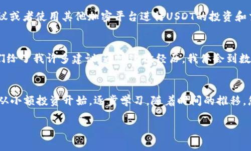 要下载和使用USDT（Tether），您通常需要进行以下步骤。请注意，USDT是一种加密货币，通常以数字钱包的形式存储和管理。下面是获取和使用USDT的一些基本步骤。

选择合适的数字钱包
首先，您需要选择一个合适的数字钱包来存储和管理您的USDT。数字钱包通常有两种类型：热钱包和冷钱包。热钱包是在线钱包，使用方便，而冷钱包则是离线设备，更加安全。常见的热钱包有Exodus、Trust Wallet，以及Coinbase等，而冷钱包有Ledger和Trezor等。

下载数字钱包应用
一旦您选择了一个数字钱包，接下来您需要下载该钱包的应用程序。您可以在手机的应用商店（如App Store或Google Play）中搜索钱包的名称，或者直接从钱包的官方网站下载。下载后，根据提示进行安装，并创建一个新的账户。

购买USDT
下载并设置好钱包之后，您需要购买USDT。您可以通过多个平台如币安（Binance）、火币（Huobi）等交易所购买USDT。在这些平台上，您需要先注册账户，完成身份验证，然后选择USDT进行购买。

将USDT转入您的钱包
在购买USDT后，您可以将其转入您的数字钱包。找到钱包中的接收地址，复制该地址，然后到交易所提交提现请求。资金通常会很快到账。务必仔细核对地址，以免资金丢失。

存储与使用USDT
一旦您的USDT到达钱包，您就可以存储和使用它。USDT的一大优势是其价值与美元挂钩，适合用作交易时的稳定币。此外，您还可以通过参与DeFi协议或者使用其他加密平台进行USDT的投资和交易。

个人经验与反思
回想我刚开始接触加密货币的时候，心中满是好奇与困惑。我记得第一次下载数字钱包时，真是小心翼翼，生怕操作不当。我甚至请教了几个朋友，他们给了我许多建议。通过这次经历，我体会到数字资产管理的重要性，了解了保护私钥和安全存储的重要性。这让我意识到，使用加密货币不仅仅是技术，它也代表了一种新的金融观念与生活方式。

总结
总之，下载和使用USDT是一个相对简单的过程，但务必要谨慎对待。选择一个合适的钱包，并确保您能安全管理自己的数字资产。如果您是新手，不妨从小额投资开始，逐步学习。随着时间的推移，您会对这个新的金融世界有更深刻的理解和体验。

希望这些信息能够对您有所帮助，助您顺利踏入USDT的世界！