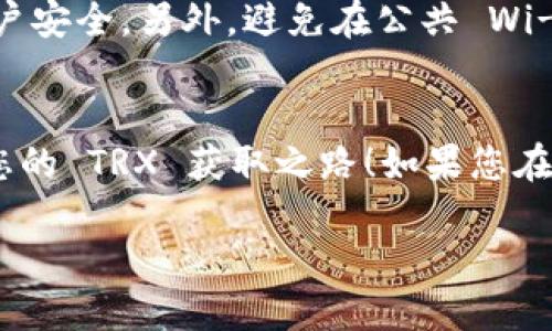 要获取 Tokenim 的 TRX（Tron）币种，您可以按照以下步骤进行操作：

第一步：了解 Tron 和 Tokenim
在开始之前，您需要对 Tron 和 Tokenim 有基本的了解。Tron 是一个基于区块链的去中心化平台，旨在构建一个自由的数字内容娱乐生态系统。而 Tokenim 则是一个平台，允许用户方便地管理和交易不同的加密货币，包括 TRX。

第二步：创建数字钱包
首先，您需要一个支持 TRX 的数字钱包。这可以是在线钱包、手机钱包或硬件钱包。常见的 TRX 钱包包括 TronLink、Atomic Wallet 和 Ledger 等。
下载并安装所选择的钱包应用，按照指引创建账户，并确保妥善保存助记词或私钥。这是您访问和管理自己资产的唯一凭证。

第三步：通过交易所购买 TRX
获取 TRX 的最方便方式是通过加密货币交易所。以下是一般步骤：
ol
  li选择一个支持 TRX 的交易所，如 Binance、Huobi 或 OKEx。/li
  li注册账户，并经过身份验证（KYC）过程来确保安全。/li
  li使用法币（如人民币、美元等）或其他加密货币（如比特币或以太坊）购买 TRX。/li
  li在交易所完成交易后，确保将 TRX 提现到您的个人钱包中，以提高安全性。/li
/ol

第四步：参与链上活动或挖矿
如果您希望以不同的方式获取 TRX，可以考虑以下几种选择：
ul
  listrong参与链上活动：/strong某些项目会以 TRX 作为奖励，您可以参与他们的社区活动、空投或测试网活动来获取 TRX。/li
  listrong挖矿：/strongTron 的挖矿方式与温和的币种如比特币不同，您可以通过参与超级代表的投票获得 TRX 的奖励。/li
/ul

第五步：定期关注市场动态
市场的波动性较大，定期关注 Tron 和 Tokenim 的动态将帮助您捕捉到最佳买入和卖出的时机。您可以浏览相关的行情网站、社交媒体和技术分析工具来获取实时信息。

第六步：安全存储 TRX
最后，一定要重视 TRX 的安全存储。定期备份您的钱包，并使用强密码以及双重认证（2FA）来确保账户安全。另外，避免在公共 Wi-Fi 网络下进行交易，以减少被攻击的风险。

总结
获取 Tokenim 的 TRX 并不复杂，但安全性和市场了解非常重要。希望这些步骤能帮助您顺利开始您的 TRX 获取之路！如果您在这个过程中遇到任何问题，不妨在社区中寻求帮助，或者参考更多的学习资源和教程。

通过以上步骤，相信您能够成功获取到 TRX，并在加密世界中开启新的旅程！