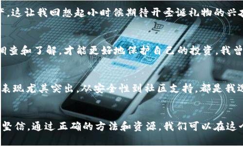 如何利用TokenIM进行资产空投，让你的数字资产增值
TokenIM, 资产空投, 数字资产/guanjianci

引言：数字资产的新时代
在数字货币的浪潮中，资产空投已成为一种普遍的市场策略。作为一名投资者，我自己也感受到了这个领域的巨大潜力和机遇。TokenIM作为一个新兴的数字资产管理平台，提供了便捷的方式来进行资产空投，这对于寻求扩展投资组合和增值机会的我来说，显得尤为重要。

什么是资产空投？
资产空投是指项目方将其代币或资产免费分发给用户的行为。这种策略常用于推广新项目，以吸引用户关注和参与。回想起几年前，我第一次接触到空投时满怀期待，觉得这是一种“只赚不赔”的好机会，然而，随着经验的积累，我意识到这背后需要更深入的研究和判断。

TokenIM平台概览
TokenIM是一款集成了多个功能的数字资产管理工具，让用户能够更方便地管理和交易各种数字资产。它不仅具有友好的用户界面，还提供了安全的资产存储功能。我记得初次使用TokenIM时，那直观的设计和流畅的体验让我对这个平台产生了好感，仿佛我在探索一个财富的新大陆。

如何使用TokenIM进行资产空投？
在TokenIM进行资产空投，首先需要创建一个账户并完成身份验证。确保你的账号安全后，你就可以开始空投过程了。接下来，让我们一步步来看一下这个流程。

h4第一步：创建并验证账户/h4
在TokenIM官方网页上，您需要点击“注册”按钮，输入相应信息，随后根据提示完成账户验证。这个过程虽然简单，却是安全管理的基础。记得我在大学时，经历过几次注册流程，时常因为小细节而失败，但现在的这些步骤已经变得相对轻松。

h4第二步：获取资产空投信息/h4
一旦你的账户创建完成，TokenIM将会在平台上显示当前可参与的空投活动。这些信息通常会包括项目的背景、空投的规则以及参与的方式。我曾经对一个令我感到好奇的项目参与了空投，最终获得了意想不到的收益，这让我更加坚定了参与空投的决心。

h4第三步：参与空投活动/h4
参与空投的步骤一般较为明确。用户需要按照项目方的要求操作，例如：关注其社交媒体、转发相应的推文或填写一些表单。虽然有时候需要付出一些时间和精力，但想想减少的投资成本，那种成就感令我倍感欣慰。

h4第四步：等待空投结果/h4
完成参与之后，我们只需要耐心等待空投结果的公布。通常，一旦空投发放完毕，你的TokenIM账户里就会显示新增的资产。这让我回想起小时候期待开圣诞礼物的兴奋心情，总是充满期待，也带着一点不安。

资产空投的风险与收益
虽然资产空投看似是一个低风险的机会，但我们也需要意识到其中的风险。例如，部分空投可能是骗局，只有经过充分的调查和了解，才能更好地保护自己的投资。我曾经因为信任不正确的信息而参与了一个失败的空投，最终的教训让我意识到，投资一定要谨慎。

TokenIM的优势与前景
TokenIM的优势不仅在于其操作便捷，更在于其安全性与多样化的功能。我体验过多个数字资产管理工具，而TokenIM的表现尤其突出，从安全性到社区支持，都是我选择这个平台的理由。我相信，随着更多用户的加入，TokenIM将在市场中占据越来越重要的地位。

总结与展望
在这一篇文章中，我分享了TokenIM的资产空投操作流程及一些个人的经验和感悟。数字资产的未来依然充满未知，但我坚信，通过正确的方法和资源，我们可以在这个日新月异的市场中乘风破浪。希望大家能够通过TokenIM更好地管理自己的数字资产，抓住每一个机会，实现财富增值。