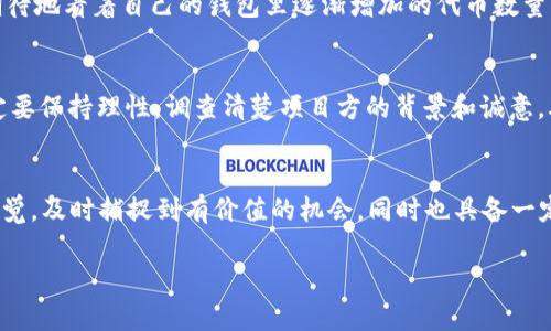 关于 Tokenim 代币 LON 是否会有空投，具体信息建议关注官方渠道和社区公告。一般情况下，代币的空投活动会提前通过官方网站、社交媒体或相关社区进行通知。下面是一些可能会影响空投的因素和基本信息。

什么是代币空投
代币空投是指项目方将新发行的代币免费分发给特定用户。这种方式通常用于推广新项目，增加社区的参与度，或是作为奖励鼓励用户持有某种代币。

代币空投的目的
代币空投的主要目的是吸引用户注意，增加项目的知名度。通过空投，项目方希望能够在短时间内积累一定数量的用户，进而推动后续的生态建设及代币价值。

为什么要关注 LON 的空投信息
如果你对 LON 代币感兴趣，了解是否会有空投信息可以帮助你更好地判断投资时机。同时，空投往往是一个降低进入门槛的机会，参与者可以在不投资的情况下获得代币。

如何获取空投信息
以下是获取 LON 代币空投信息的一些建议：
ul
    listrong关注官方媒体平台：/strong加入 Tokenim 的官方网站、Telegram 群组、推特等社交媒体，及时获取最新消息。/li
    listrong参与社区互动：/strong通过参与社区讨论，向其他用户询问，也可以获取一些非官方的消息和建议。/li
    listrong注册相关钱包：/strong确保你使用的数字钱包支持 LON 的代币，并用正确的地址注册，因为空投会直接发放到你的钱包中。/li
/ul

我的个人经历
记得我第一次参与代币空投时，那个项目是在 Reddit 上推广的。当时我对加密货币领域还非常陌生，满怀期待地看着自己的钱包里逐渐增加的代币数量。虽然那场空投最终并没有给我带来高额的收益，但那个经历让我更加坚定了探索区块链和加密货币的决心。

关于风险的思考
当然，参与空投也并非没有风险。部分项目可能只是为了圈钱，后续并不会真正发展。因此，在各项活动中，一定要保持理性，调查清楚项目方的背景和诚意，再进行参与。

总结
是否会有 LON 的空投，最好还是依赖于官方发布的信息。作为一个参与者和投资者，我们需要保持敏锐的嗅觉，及时捕捉到有价值的机会，同时也具备一定的风险意识，以便在这个瞬息万变的市场中找到立足之地。

希望以上信息能帮助你更好地理解 LON 代币以及参与空投的相关事务！