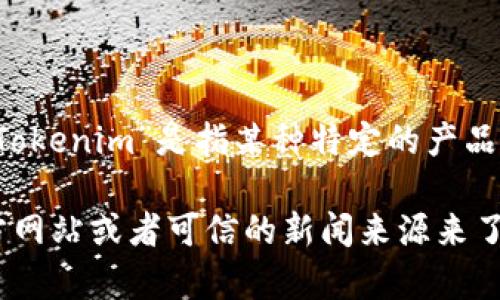 Tokenim并不是一个广为人知的术语或品牌名称，可能有多种解释。如果“Tokenim”是指某种特定的产品、技术或服务，建议提供更多背景信息以便更准确地回答。

如果Tokenim是某个具体的项目或者产品名，可以通过查阅相关文献、官方网站或者可信的新闻来源来了解其背景信息。如果你有更多具体信息，欢迎分享以便提供更详细的解答。