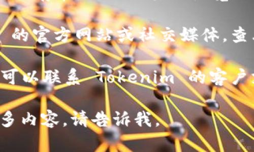 如果你在使用 Tokenim 或其他相关服务时遇到没有反应的问题，可以尝试以下几个步骤来解决问题：

1. **检查网络连接**：确保你的设备连接到互联网，尝试访问其他网站来看是否正常。

2. **刷新页面**：有时候页面加载不完全，简单地刷新页面可能会解决问题。

3. **清除缓存**：清除浏览器的缓存和 cookie，有时可能会导致加载问题。

4. **换用不同的浏览器**：如果问题依然存在，试试用其他浏览器打开 Tokenim。

5. **检查服务状态**：访问 Tokenim 的官方网站或社交媒体，查看是否有关于服务中断或维护的公告。

6. **联系客服**：如果以上方法无效，可以联系 Tokenim 的客户支持，向他们反馈问题并寻求帮助。

如果你有其他具体问题或者想了解更多内容，请告诉我。