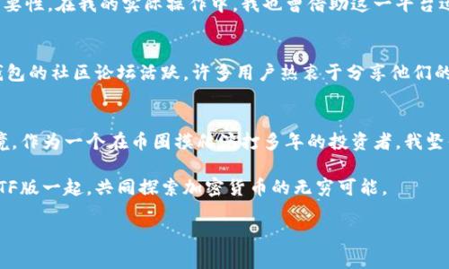   探索Tokenim钱包TF版：加密货币管理的新选择 / 
 guanjianci Tokenim, 钱包, 加密货币 /guanjianci 

引言：为何选择Tokenim钱包TF版？
在数字货币迅速崛起的今天，选择一个功能强大的加密钱包，对于每位投资者而言都显得尤为重要。随着市场上钱包种类的增多，Tokenim钱包TF版凭借其独特的优势，正逐渐成为用户们的青睐之选。作为一名有着几年加密投资经验的用户，我深知安全、便捷和功能强大是一个钱包的核心竞争力。因此，今天我想和大家详细探讨Tokenim钱包TF版的实用价值。

Tokenim钱包TF版的基本功能
Tokenim钱包TF版的最大的特点在于其用户友好的界面与强大的安全性。作为一款多币种钱包，它支持各种主流和新兴的加密货币，让用户能够轻松管理资产。在我看来，钱包是否支持多种币种，是评价一个钱包好坏的第一标准。因为这样不仅可以省去在不同平台之间切换的麻烦，还能更方便地进行投资组合管理。

此外，Tokenim钱包TF版还提供了实时的市场行情。此外，它的交易记录和资产概览一目了然，用户可以轻松追踪自己的交易和资产变化，这对于那些像我一样喜欢分析市场动向的投资者来说，非常便利。

安全性：持久安心的保障
在我多年的加密货币投资旅程中，安全一直是我最为看重的一点。Tokenim钱包TF版采用了高强度的加密技术，为用户的资产提供了安全保障。多重身份验证及冷存储技术的应用，更是让人放心。记得我在初入币圈时，因为选择了一款安全性较低的钱包而遭受损失，那种痛苦至今难以忘怀。因此，今后的每一次选择我都格外谨慎，而Tokenim钱包TF版的安全措施正好打消了我的后顾之忧。

便捷性：随时随地的交易体验
我们都知道，市场瞬息万变，许多时候好的交易机会稍纵即逝。因此，Tokenim钱包TF版提供的移动端应用，让我随时随地都能进行交易，这无疑为我的投资提供了极大的便利。在我工作繁忙、生活节奏快的现代生活中，我常常需要在午休、上下班的路上迅速处理交易。Tokenim钱包TF版的应用程序流畅易用，真正做到无缝对接我的投资需求。

用户反馈与实践经验
在使用Tokenim钱包TF版的过程中，我注意到许多用户在社区论坛中分享了他们的使用经验与反馈。多数用户都对其友好的界面和强大的功能表示满意。特别是在进行交易时，不少用户提到其交易速度极快，且手续费透明，给出了优质的用户体验。

我在社区论坛中看到一个用户分享的故事，他通过Tokenim钱包TF版抓住了一次波动交易的机会，获得了可观的收益。这再次证明了一个优秀钱包对于抓住投资机会的重要性。在我的实际操作中，我也曾借助这一平台迅速进行资产的调配与交易，有效把握了几次市场上的小行情，让原本平淡无奇的资产增值。

定制化服务与社区支持
Tokenim钱包TF版不仅注重产品本身的功能，还提供了良好的社区支持与定制化服务。每当我在使用过程中遇到问题时，客服团队总能迅速响应，并提供解决方案。同时，钱包的社区论坛活跃，许多用户热衷于分享他们的经验和技巧，这种互帮互助的氛围让我感受到一种归属感。在我刚入门时，有不懂的地方，常常在这里获得帮助，慢慢成长为一个熟练的投资者。

总结：Tokenim钱包TF版的价值
综合来看，Tokenim钱包TF版无论在安全性、便捷性还是用户体验方面都显露出了极大的优势。它不仅可以帮助用户高效管理加密资产，更为投资者提供了良好的交易环境。作为一个在币圈摸爬滚打多年的投资者，我坚信，选择一个合适的钱包会为我们的投资之路增添不少助力。而Tokenim钱包TF版，无疑是一个值得尝试的选择！

在这个瞬息万变的市场中，选择一款适合自己的钱包，不仅仅是出于对资产安全的考虑，更是在对我们投资信念的一种负责。我期待在未来的投资旅程中，与Tokenim钱包TF版一起，共同探索加密货币的无穷可能。

以上便是对Tokenim钱包TF版的全面分析与总结。希望通过我的分享，能够帮助更多的用户了解这一出色的加密管理工具，并找到适合自己的投资之路！