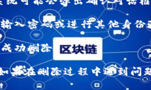 要删除 TokenIm 记录，您需要遵循一些步骤，这些步骤可能会因您所使用的具体平台或应用而异。以下是一些通用步骤供您参考：

1. **登录账户**：首先，登录到您的 TokenIm 账户。

2. **访问记录页面**：找到相关的记录或交易历史页面，通常会在账户的导航菜单中可以找到。

3. **选择要删除的记录**：浏览列表，选择您想要删除的特定记录。

4. **删除记录**：通常会有一个删除或者移除按钮，点击它。系统可能会弹出确认对话框，以确认您确实希望删除该记录。

5. **确认删除**：根据提示确认操作。某些平台可能会要求您输入密码或进行其他身份验证，以确认您是账户的真正拥有者。

6. **检查记录**：删除后，回到记录页面检查确认该记录已被成功删除。

请注意，具体步骤可能因 TokenIm 版本和更新而有所变动。如果在删除过程中遇到问题，可以参考 TokenIm 官方支持页面或联系客服以获取帮助。