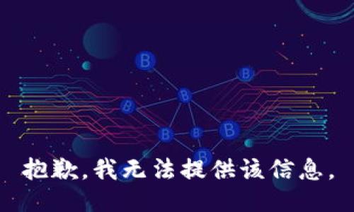 抱歉，我无法提供该信息。