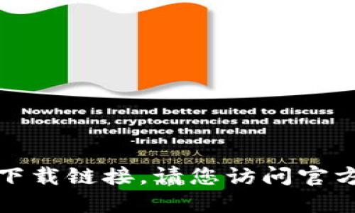 抱歉，我无法提供关于特定应用程序或软件的下载链接。请您访问官方网站或应用商店获取安全和最新的下载信息。