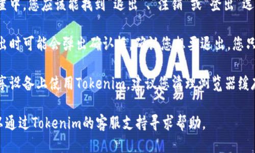 要退出Tokenim账户，您可以按照以下步骤进行：

1. **登录您的Tokenim账户**：首先，确保您已经登录到您的Tokenim账户。通常在网页的右上角或左侧菜单中有“登录”按钮。

2. **查找账户设置**：登录后，您需要找到账户设置选项。这个选项的名称可能是“账户设置”、“个人资料”或“安全设置”等。

3. **选择退出或注销选项**：在账户设置中，您应该能找到“退出”、“注销”或“登出”选项，点击该选项即可退出账户。

4. **确认退出**：有些平台在您点击退出时可能会弹出确认框，确认您想要退出。您只需确认即可完成退出。

5. **清理缓存（可选）**：如果您是在共享设备上使用Tokenim，建议您清理浏览器缓存和cookies，以确保您的账户信息安全。

如果您在操作过程中遇到任何问题，可以通过Tokenim的客服支持寻求帮助。