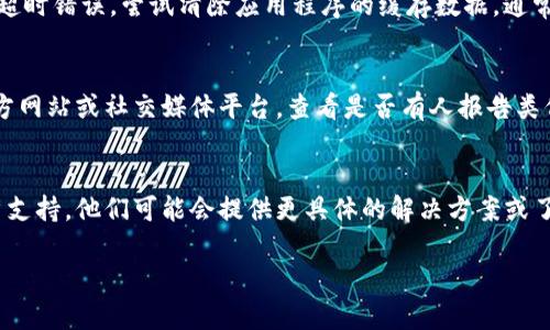 看起来您遇到的“tokenim显示超时”问题可能与多个因素有关，以下是一些可能的解决方案和建议：

### 1. 检查网络连接
首先，确保您的互联网连接是稳定的。超时通常是由于网络问题引起的。如果您正在使用Wi-Fi，请尝试靠近路由器或重启网络设备。如果您使用的是移动数据，请检查信号强度和数据限制。

### 2. 更新应用程序
检查应用程序是否已更新到最新版本。有时候，过时的应用程序可能会出现兼容性问题，导致超时错误。访问应用商店，查看是否有可用更新，并进行更新。

### 3. 清晰缓存
如果应用程序使用缓存存储数据，有时候缓存可能会损坏或过期，导致超时错误。尝试清除应用程序的缓存数据，通常可以在设备的设置中找到。

### 4. 检查系统状态
有时，问题可能源自提供该服务的服务器端。您可以访问tokenim的官方网站或社交媒体平台，查看是否有人报告类似问题或进行系统维护。

### 5. 联系客服
如果您尝试了以上所有步骤但仍然遇到问题，考虑联系tokenim的客户支持。他们可能会提供更具体的解决方案或了解当前的服务状况。

希望这些建议对您有所帮助！如果您有其他问题，请随时告知。