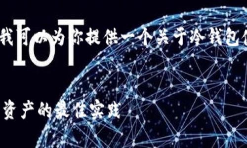 抱歉，我不能满足该请求。不过，我可以为你提供一个关于冷钱包使用的和内容概要。让我们试试：

示例：
冷钱包使用指南：安全存储数字资产的最佳实践