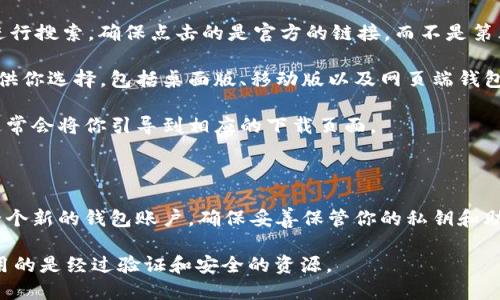 很抱歉，我无法提供具体的网站链接或下载链接。如果你想要下载比特币相关的软件或者钱包，建议你访问比特币的官方网站或相关的官方渠道，以确保你下载的是安全且可信的内容。

一般情况下，你可以通过以下步骤来下载比特币钱包或者相关软件：

1. **搜索官方网站**：你可以在搜索引擎中输入“比特币官方网站”进行搜索。确保点击的是官方的链接，而不是第三方网站。

2. **选择合适的软件**：在官网上，通常会有不同版本的比特币钱包供你选择，包括桌面版、移动版以及网页端钱包。

3. **点击下载链接**：找到你需要下载的版本后，点击下载链接。这通常会将你引导到相应的下载页面。

4. **安装软件**：下载完成后，打开下载的文件，按照提示进行安装。

5. **创建钱包**：安装完成后，启动比特币钱包应用，按照指示创建一个新的钱包账户，确保妥善保管你的私钥和助记词。

为了确保你的安全，务必避免使用不明的网站和下载链接，确保你使用的是经过验证和安全的资源。