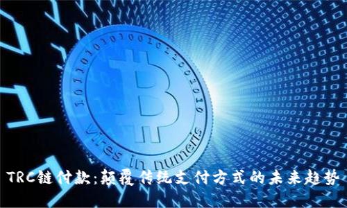 TRC链付款：颠覆传统支付方式的未来趋势