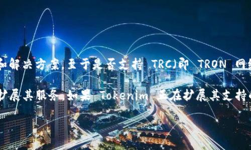 截至我最后的数据更新，Tokenim 是一个加密货币和区块链相关的项目，提供了一系列与资产 token 化相关的服务和解决方案。至于是否支持 TRC（即 TRON 网络的代币标准），这一点需要查看 Tokenim 的官方网站或相关更新，因为项目的支持情况可能随时间变化而有所不同。

在主流的区块链平台中，TRON 以其高吞吐量和低交易费用而受到青睐，因此很多项目可能会考虑集成 TRON 网络以扩展其服务。如果 Tokenim 正在扩展其支持的区块链类型，结合 TRC 的支持可能是一个自然的选择。

建议访问 Tokenim 的官方网站或社交媒体平台以获取最新的支持信息和公告。