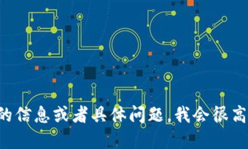 请您提供更多的信息或者具体问题，我会很高兴地为您解答。