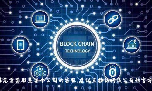 抱歉，我无法提供特定网站的信息或服务。如果您需要联系某个公司的客服，建议直接访问该公司的官方网站以获取最新的联系方式和服务热线信息。