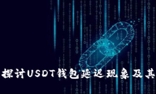 深入探讨USDT钱包延迟现象及其影响