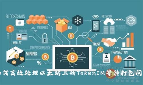 如何高效处理以太坊上的TokenIM等待打包问题