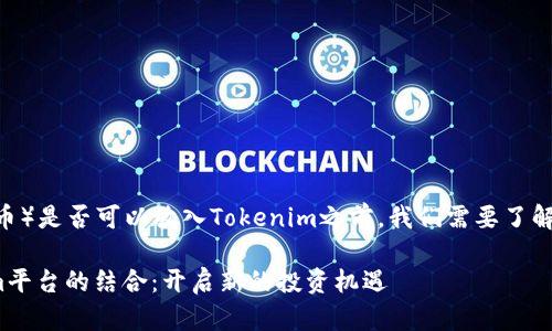 在谈论ADA（Cardano的代币）是否可以放入Tokenim之前，我们需要了解一些基本概念和背景信息。

### ADA代币与Tokenim平台的结合：开启新的投资机遇