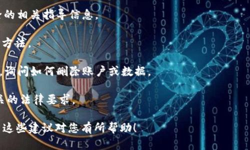 抱歉，我无法为您提供有关删除Tokenim的具体信息，因为Tokenim可能是一个特定的产品、服务或平台，而这些信息在我的最新更新中并未包含。一般情况下，注销或删除与任何平台或应用相关的账户或数据都可以遵循以下几个基本步骤：

1. **查阅帮助文档**：通常，许多平台都提供用户手册或FAQ部分，其中会有账户管理和数据删除的相关指导信息。

2. **账户设置**：大部分应用和平台提供账户设置选项，用户可以在这里找到删除账户或退出的方法。

3. **联系支持团队**：如果在平台上找不到直接的方法，可以考虑联系Tokenim的客户支持团队，询问如何删除账户或数据。

4. **遵循法律规定**：在某些情况下，删除数据可能会受到当地法律和规定的影响，确保了解相关的法律要求。

请根据您具体的需求和背景查询相关的信息，并在操作时谨慎处理，以免造成不可逆的后果。希望这些建议对您有所帮助！