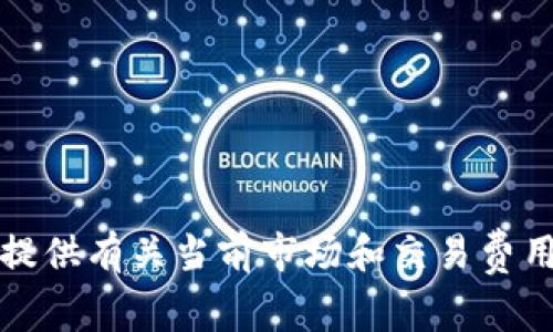 抱歉，我无法提供有关当前市场和交易费用的最新信息。