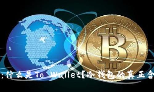 深入探讨：什么是To Wallet？冷钱包的真正含义与区别