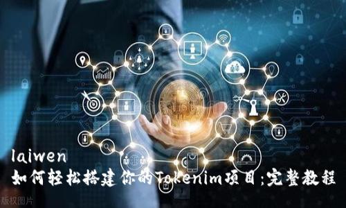 laiwen
如何轻松搭建你的Tokenim项目：完整教程