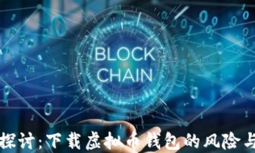 
深入探讨：下载虚拟币钱包的风险与保障